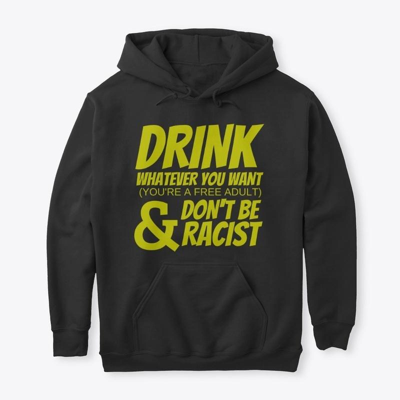 DRINK WHATEVER YOU WANT, DON'T BE RACIST